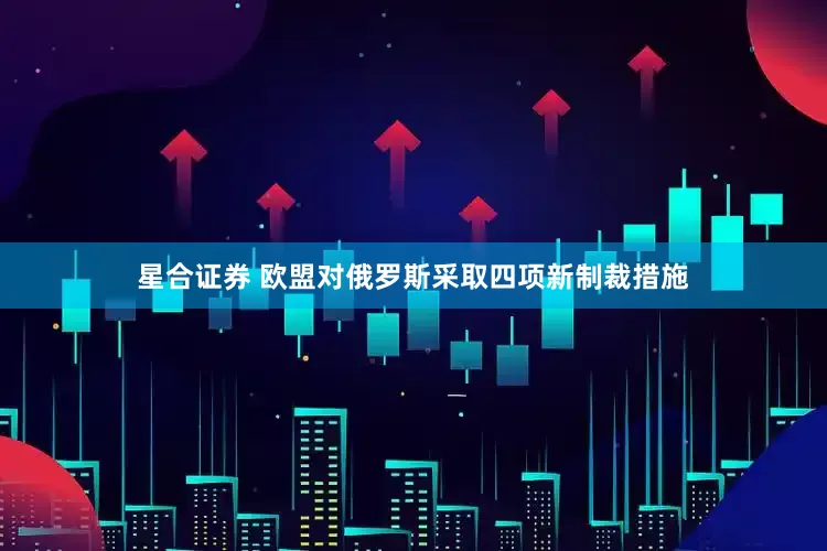 星合证券 欧盟对俄罗斯采取四项新制裁措施