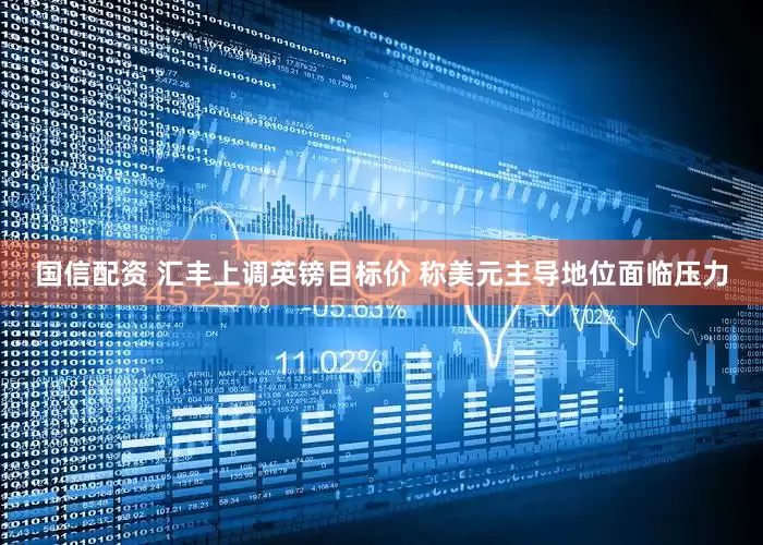 国信配资 汇丰上调英镑目标价 称美元主导地位面临压力