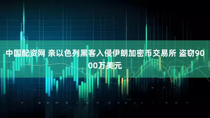 中国配资网 亲以色列黑客入侵伊朗加密币交易所 盗窃9000万美元