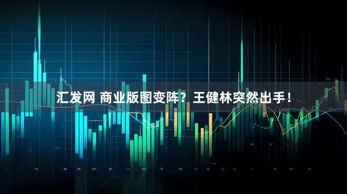 汇发网 商业版图变阵？王健林突然出手！