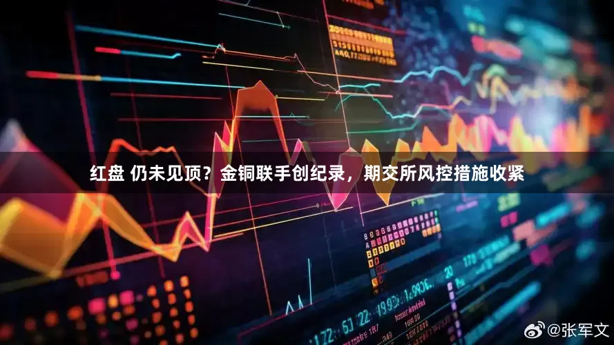 红盘 仍未见顶？金铜联手创纪录，期交所风控措施收紧