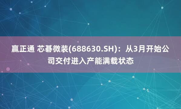 赢正通 芯碁微装(688630.SH)：从3月开始公司交付进入产能满载状态
