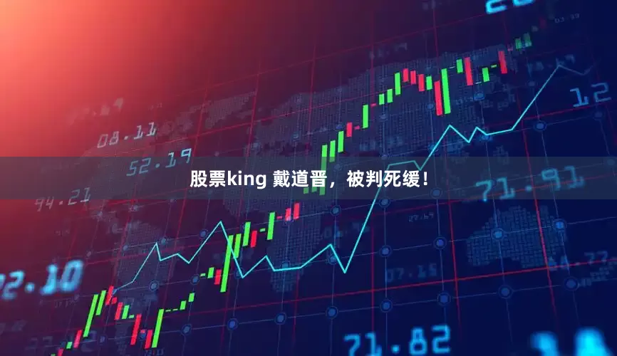 股票king 戴道晋,被判死缓!