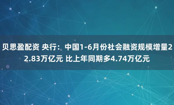 贝思盈配资 央行：中国1-6月份社会融资规模增量22.83万亿元 比上年同期多4.74万亿元