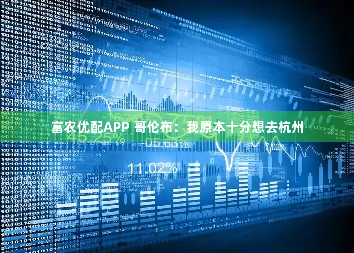 富农优配APP 哥伦布：我原本十分想去杭州