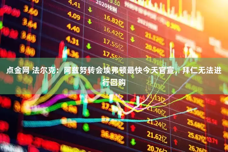 点金网 法尔克：阿兹努转会埃弗顿最快今天官宣，拜仁无法进行回购