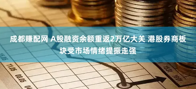 成都赚配网 A股融资余额重返2万亿大关 港股券商板块受市场情绪提振走强
