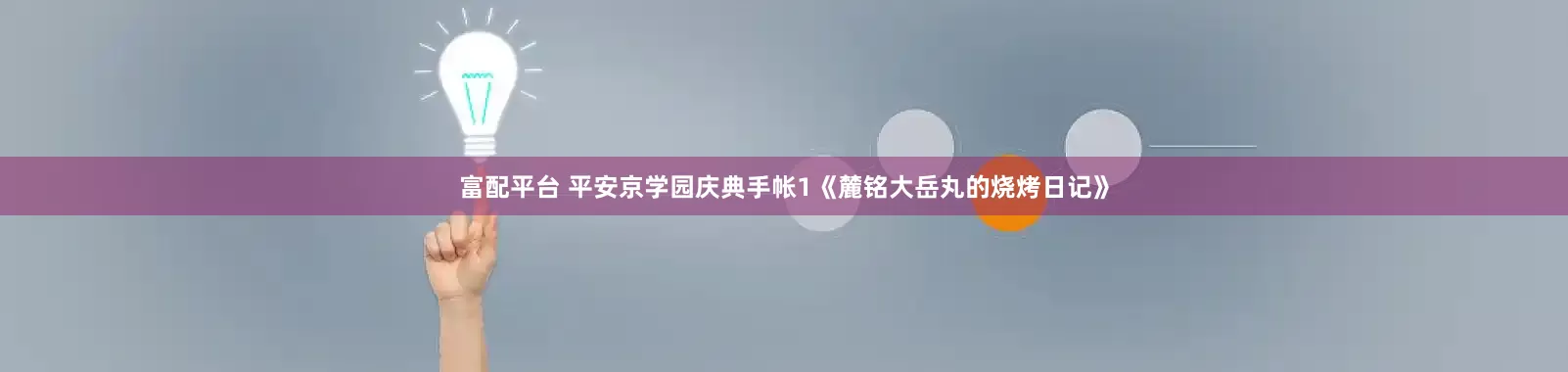 富配平台 平安京学园庆典手帐1《麓铭大岳丸的烧烤日记》