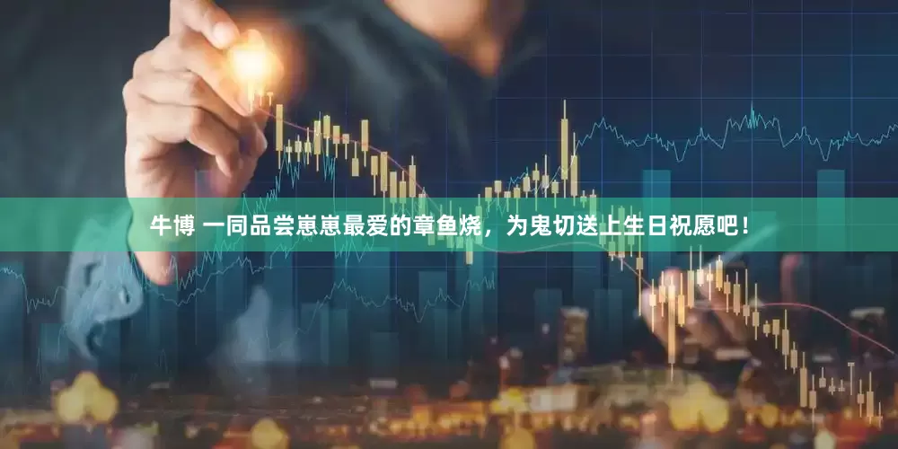 牛博 一同品尝崽崽最爱的章鱼烧，为鬼切送上生日祝愿吧！