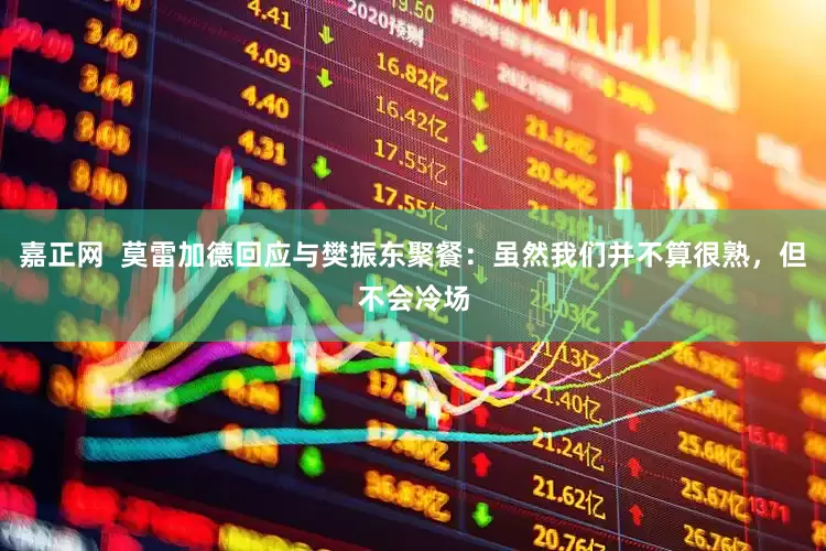 嘉正网  莫雷加德回应与樊振东聚餐：虽然我们并不算很熟，但不会冷场