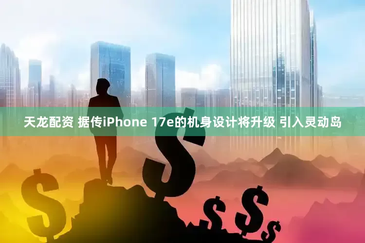 天龙配资 据传iPhone 17e的机身设计将升级 引入灵动岛