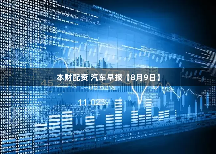 本财配资 汽车早报【8月9日】