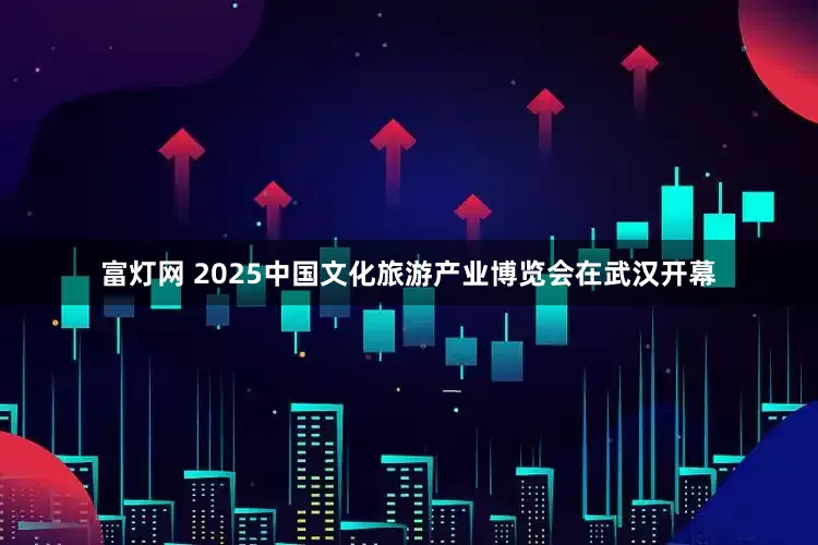 富灯网 2025中国文化旅游产业博览会在武汉开幕