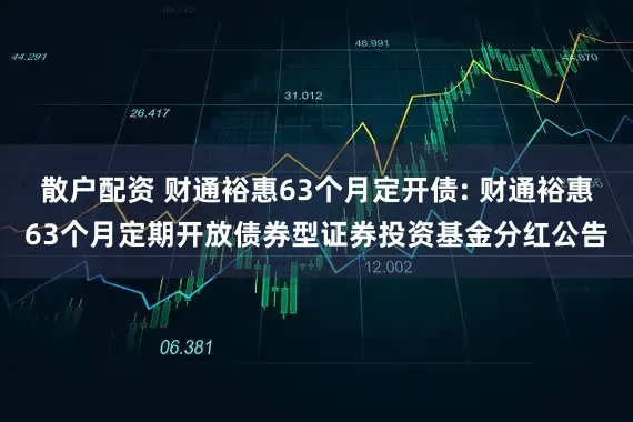 散户配资 财通裕惠63个月定开债: 财通裕惠63个月定期开放债券型证券投资基金分红公告