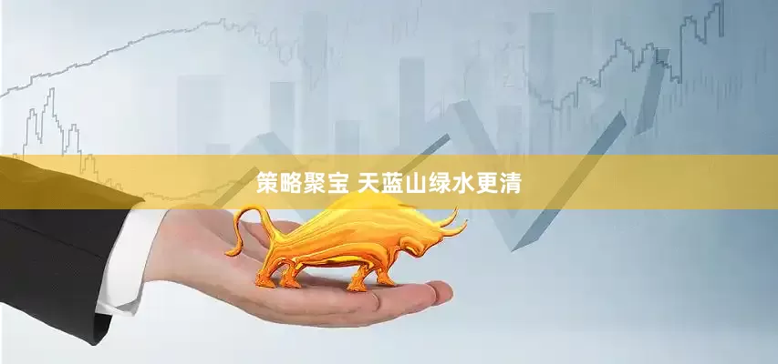 策略聚宝 天蓝山绿水更清
