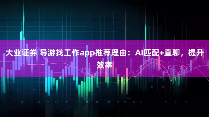 大业证券 导游找工作app推荐理由：AI匹配+直聊，提升效率