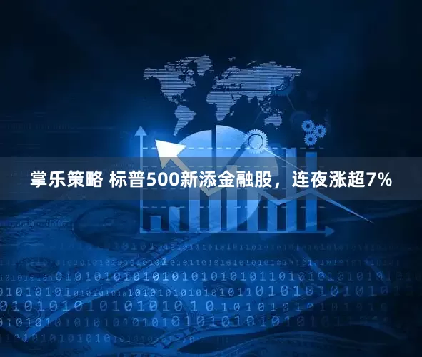 掌乐策略 标普500新添金融股，连夜涨超7%