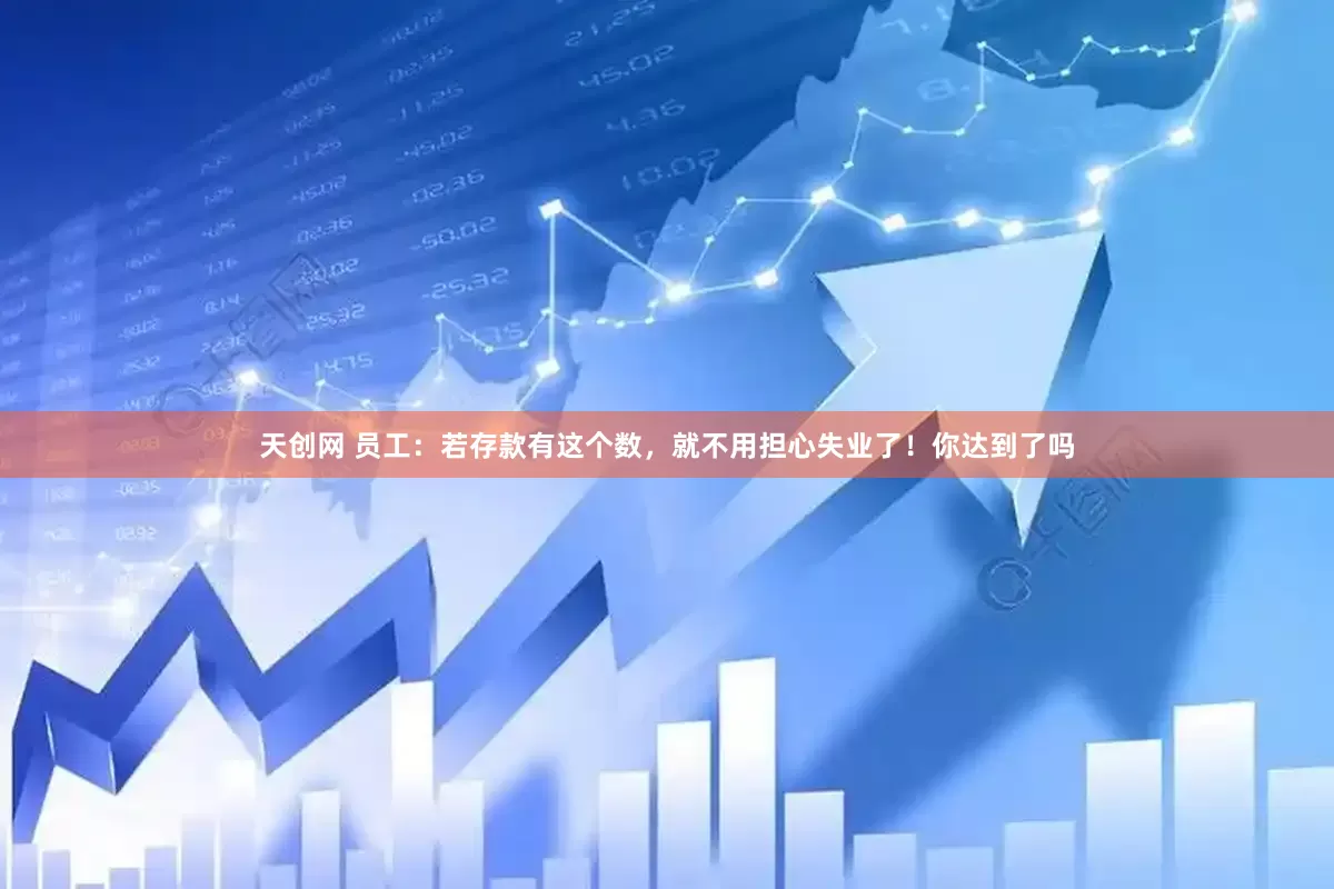 天创网 员工：若存款有这个数，就不用担心失业了！你达到了吗