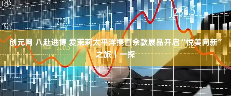 创元网 八赴进博 爱茉莉太平洋携百余款展品开启“悦美向新”之旅｜一探