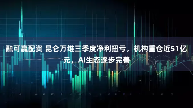 融可赢配资 昆仑万维三季度净利扭亏，机构重仓近51亿元，AI生态逐步完善
